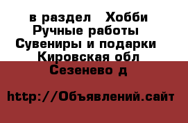  в раздел : Хобби. Ручные работы » Сувениры и подарки . Кировская обл.,Сезенево д.